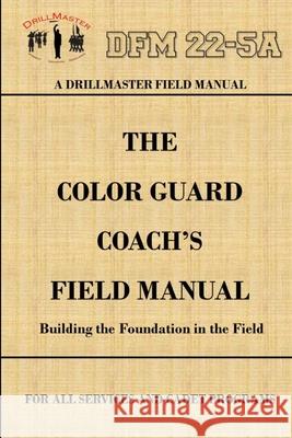 Drillmaster's Color Guard Coach's Field Manual John Marshall 9781329034600 Lulu.com