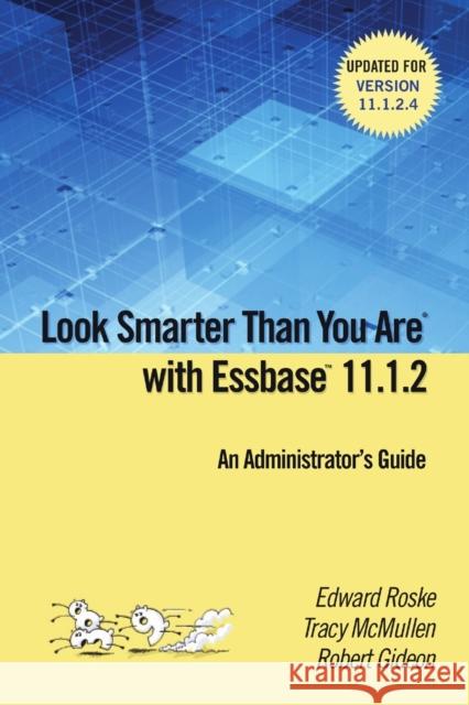 Look Smarter Than You are with Essbase 11.1.2: an Administrator's Guide Edward Roske, Tracy McMullen, Robert Gideon 9781329036482 Lulu.com