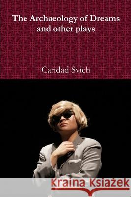 The Archaeology of Dreams and Other Plays Caridad Svich 9781329044838