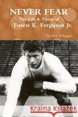 Never Fear: the Life & Times of Forest K. Ferguson Jr. Bob D'Angelo 9781329047853