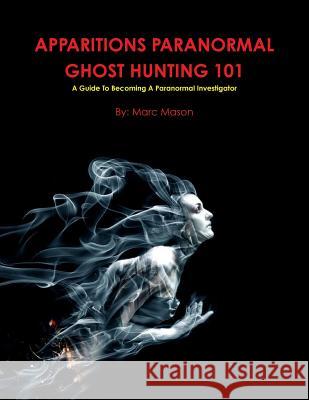 Apparitions Paranormal Ghost Hunting 101 Marc Mason 9781329053076 Lulu.com