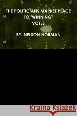 The Politicians Market Place to Winning Votes Nelson Norman 9781329055469 Lulu.com