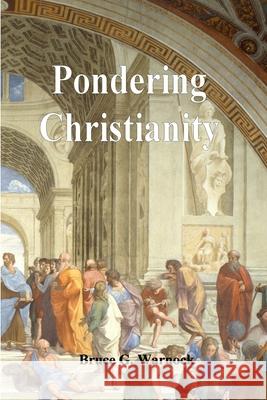 Pondering Christianity Bruce Warnock 9781329069381 Lulu.com