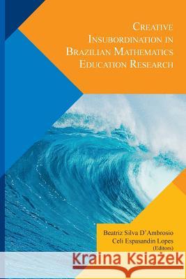 Creative Insubordination in Brazilian Mathematics Education Research Beatriz Silva D'Ambrosio, Celi Espasandin Lopes 9781329071070 Lulu.com