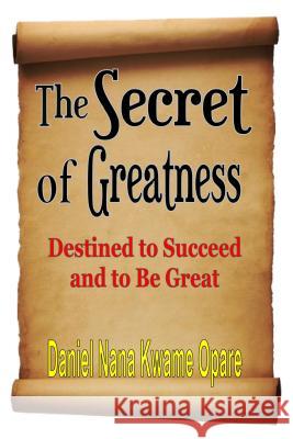 The Secret of Greatness: Destined to Succeed and to Be Great Daniel Nana Kwame Opare 9781329071452 Revival Waves of Glory Books & Publishing