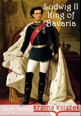 Ludwig II King of Bavaria Clara Tschudi 9781329073739