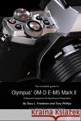 The Complete Guide to Olympus' E-M5 II (B&W Edition) Gary L. Friedman, Tony Phillips 9781329090316 Lulu.com