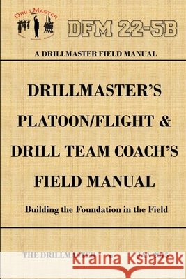 Drillmaster's Platoon/Flight & Drill Team Coach's Field Manual John Marshall 9781329093751