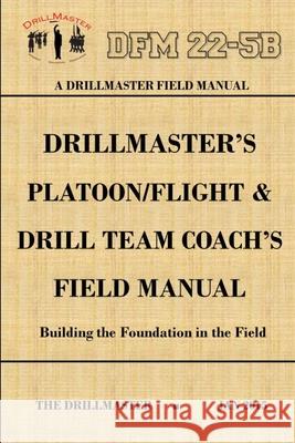 Drillmaster's Platoon/Flight & Drill Team Coach's Field Manual John Marshall 9781329093751 Lulu.com