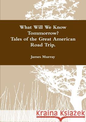 What Will We Know Tomorrow? Tales of the Great American Road Trip James Murray 9781329096448