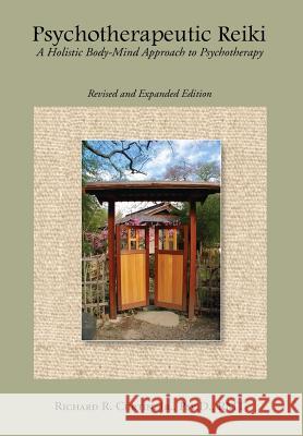 Psychotherapeutic Reiki: A Holistic Body-Mind Approach to Psychotherapy: Revised and Expanded Edition Richard Curtin 9781329096929 Lulu.com