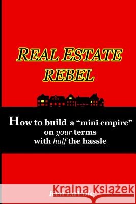 Real Estate Rebel - How to build a mini empire on your terms with half the hassle Lavoie, Ken 9781329096981