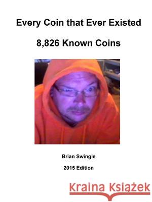 Every Coin that Ever Existed 2015 Edition Swingle, Brian 9781329097445 Lulu.com