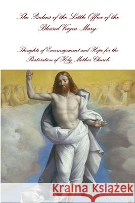 The Psalms of the Little Office of the Blessed Virgin Mary: Encouragement and Hope for the Restoration of Holy Mother Church Karl Keller 9781329105621