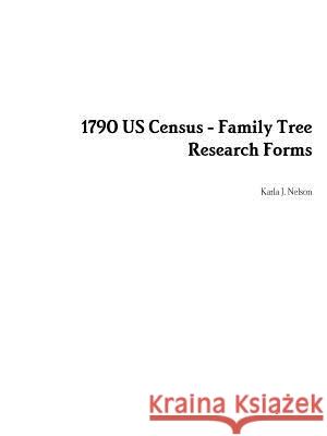 1790 Us Census - Family Tree Research Forms Karla J. Nelson 9781329109148