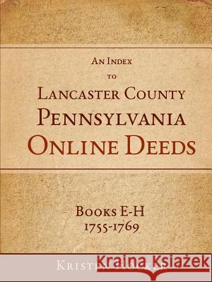 An Index to Lancaster County, PA Online Deeds, Books E-H, 1755-1769 Hocker, Kristen 9781329111660
