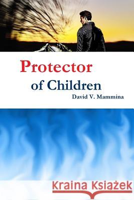 Protector of Children David V. Mammina 9781329111813 Lulu.com