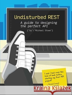 Undisturbed Rest: a Guide to Designing the Perfect API Michael Stowe 9781329115941