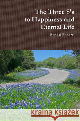 The Three S's to Happiness and Eternal Life Randal Roberts 9781329137875