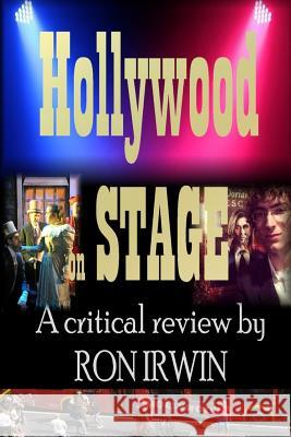 Hollywood on Stage A Critical Review by Ron Irwin Ron Irwin 9781329149373 Lulu.com