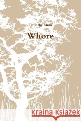 Whore Timothy Mark 9781329152496 Lulu.com