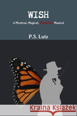 Wish - A Mystical, Magical, Murderful Musical P. S. Lutz 9781329152915 Lulu.com