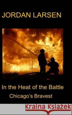 In the Heat of the Battle: Chicago's Bravest Jordan Larsen 9781329155572