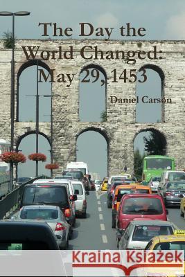 The Day the World Changed: May 29, 1453 Daniel Carson 9781329157446