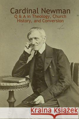 Cardinal Newman: Q & A in Theology, Church History, and Conversion Dave Armstrong 9781329162167