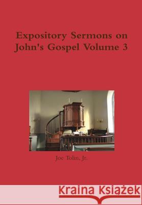 Expository Sermons on John's Gospel Volume 3 Jr. Joe Tolin 9781329163959