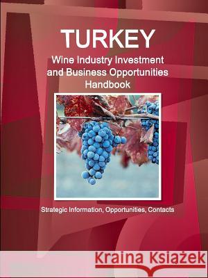 Turkey Wine Industry Investment and Business Opportunities Handbook - Strategic Information, Opportunities, Contacts Inc Ibp 9781329164604 Lulu.com
