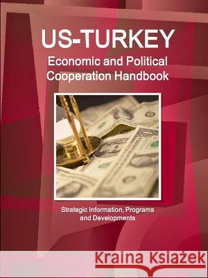 US - Turkey Economic and Political Cooperation Handbook - Strategic Information, Programs and Developments Ibp, Inc 9781329164628 Lulu.com