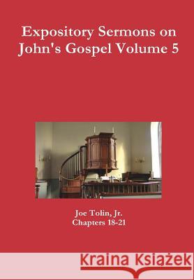 Expository Sermons on John's Gospel Volume 5 Jr., Joe Tolin 9781329164697