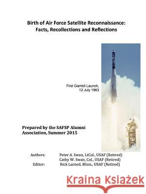 Birth of Air Force Satellite Reconnaissance: Facts, Recollections and Reflections Peter Swan, President Cathy Swan, Rick Larned 9781329164789