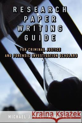 Research Paper Writing Guide for Criminal Justice and Forensic Investigation Scholars Michael Kane 9781329167780