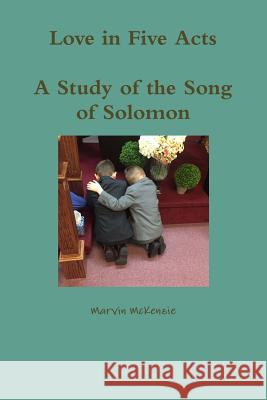 Love in Five Acts; A Study of the Song of Solomon Marvin McKenzie 9781329171541 Lulu.com