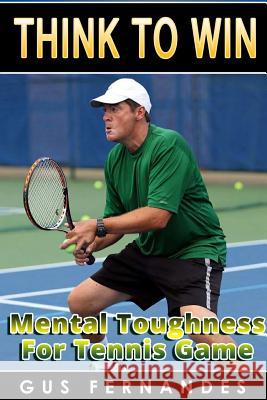 Think To Win: Mental Toughness for Tennis Game Fernandes, Gus 9781329175563