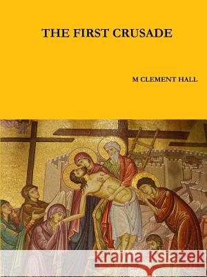 The First Crusade M. Clement Hall 9781329184732 Lulu.com