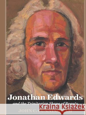 Jonathan Edwards and the Trinitarian Shape of Beauty John Cunningham 9781329185142