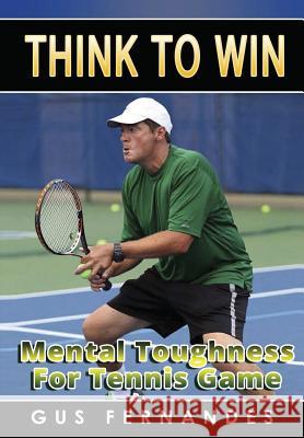 Think To Win: Mental Toughness for Tennis Game Fernandes, Gus 9781329188129