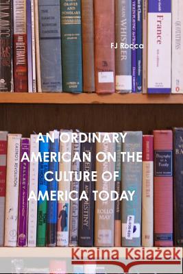 An Ordinary American on the Culture of Today's America Fj Rocca 9781329191587 Lulu.com
