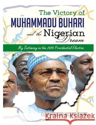 The Victory of Muhammadu Buhari and the Nigerian Dream Michael Chima Ekenyerengozi 9781329192287 Lulu.com