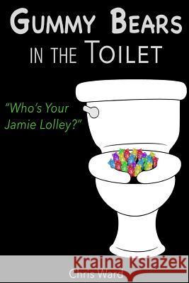 Gummy Bears in the Toilet - Who's Your Jamie Lolley? Chris Ward 9781329195110 Lulu.com