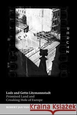 Lodz and Getto Litzmannstadt: promised land and croaking hole of Europe Jan Van Pelt, Robert 9781329195271