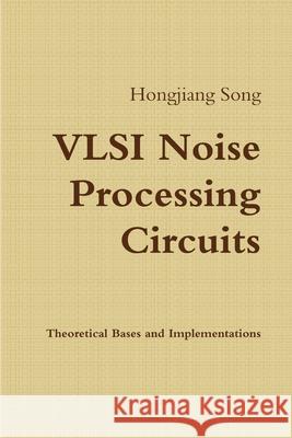VLSI Noise Processing Circuits - Theoretical Bases and Implementations Hongjiang Song 9781329199811 Lulu.com