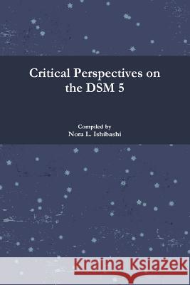 Critical Perspectives on the DSM 5 Ishibashi, Nora L. 9781329201323