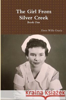 The Girl From Silver Creek       Book One Doris Willis Gracia 9781329212251
