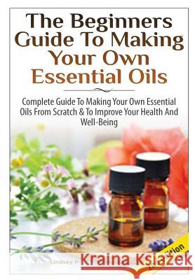 The Beginners Guide To Making Your Own Essential Oils P, Lindsey 9781329214231