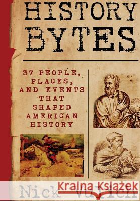 History Bytes: 37 People, Places, and Events that Shaped American History Vulich, Nick 9781329219205 Lulu.com