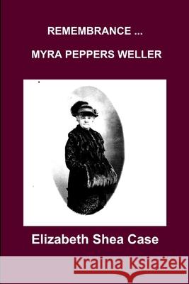 Remembrance Myra Peppers Weller Elizabeth Shea Case 9781329219908